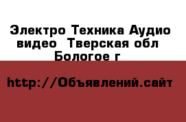 Электро-Техника Аудио-видео. Тверская обл.,Бологое г.